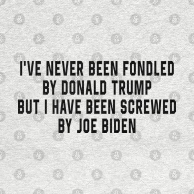 I've Never Been Fondled By Donald Trump But I Have Been Screwed By Joe Biden Funny by AdoreedArtist